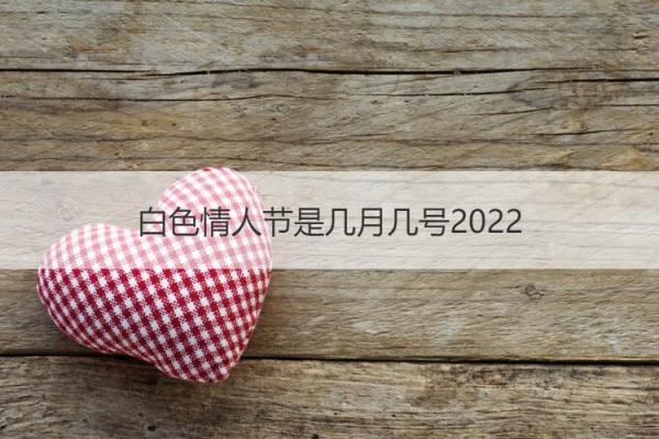 情人节是几月几号2022 情人节是几月几号2022