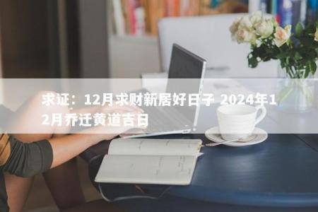 求证：12月求财新居好日子 2024年12月乔迁黄道吉日