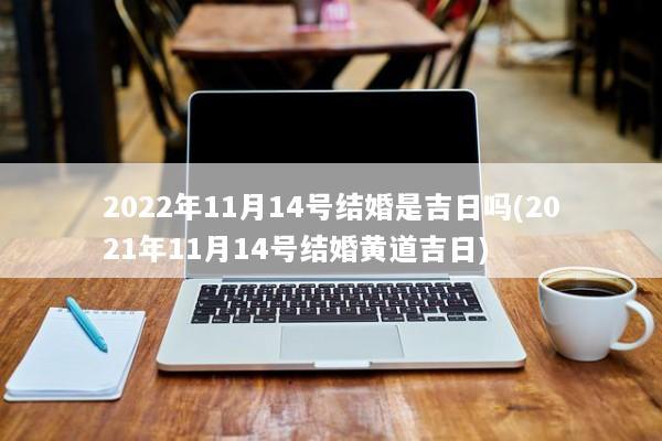 2022年11月14号结婚是吉日吗(2021年11月14号结婚黄道吉日)