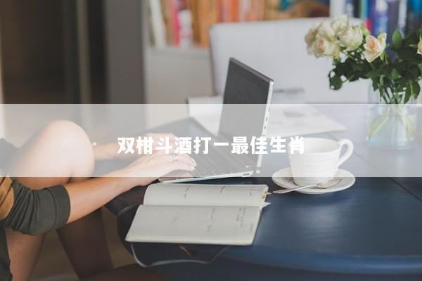 双柑斗酒打一最佳生肖
