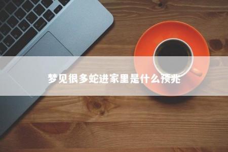 梦见很多蛇进家里是什么预兆