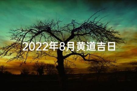 2022年8月黄道吉日查询，搬家结婚好日子推荐