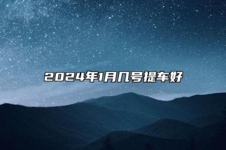 2024年腊月提车有几个好日子 腊月提车黄道吉日推荐