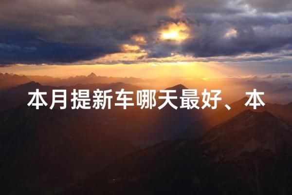 本月提车吉日是哪几天 提车选日子本月吉日推荐 本月提车吉日是哪几天 提车选日子本月吉日推荐