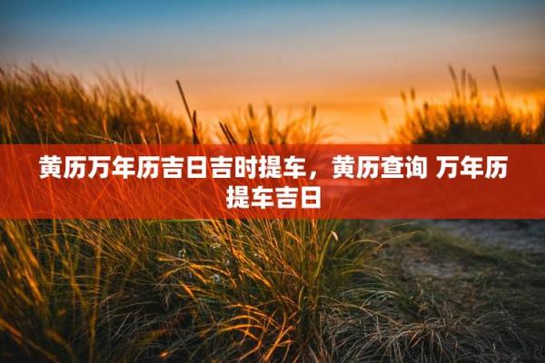 当日:本月提车吉日2026年9月 9月提车好日子老黄历推荐 当日:本月提车吉日2026年9月 9月提车好日子老黄历推荐