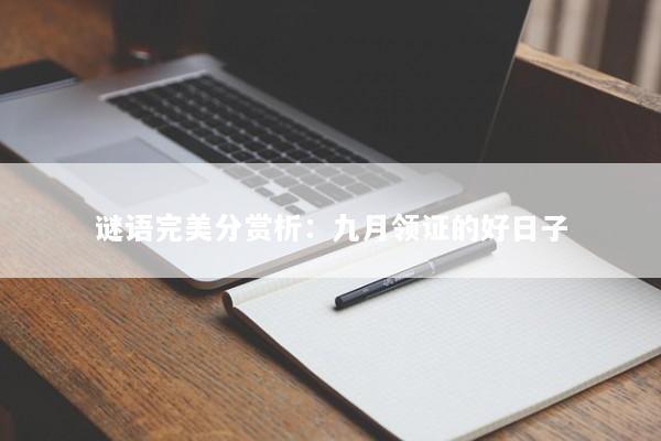谜语完美分赏析:九月领证的好日子 谜语完美分赏析:九月领证的好日子